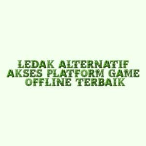 LEDAK ALTERNATIF: Akses Platform Game Offline Terbaik