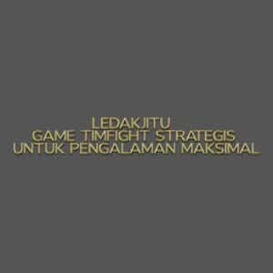 LEDAKJITU Game Timfight Strategis untuk Pengalaman Maksimal