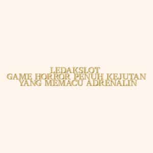 LEDAKSLOT Game Horror Penuh Kejutan yang Memacu Adrenalin