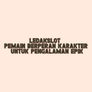 LEDAKSLOT Pemain Berperan Karakter untuk Pengalaman Epik
