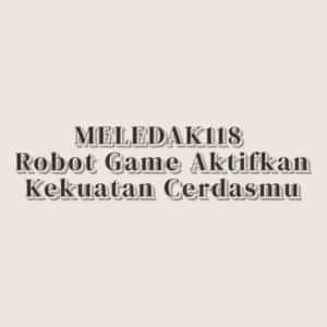 MELEDAK118 Robot Game: Aktifkan Kekuatan Cerdasmu