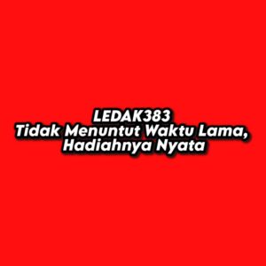 LEDAK383 Tidak Menuntut Waktu Lama, Hadiahnya Nyata