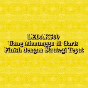 LEDAK500 Uang Menunggu di Garis Finish dengan Strategi Tepat