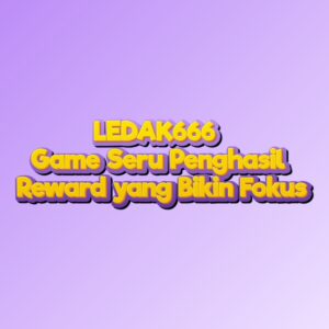 LEDAK666 Game Seru Penghasil Reward yang Bikin Fokus